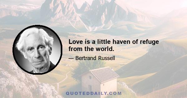 Love is a little haven of refuge from the world.