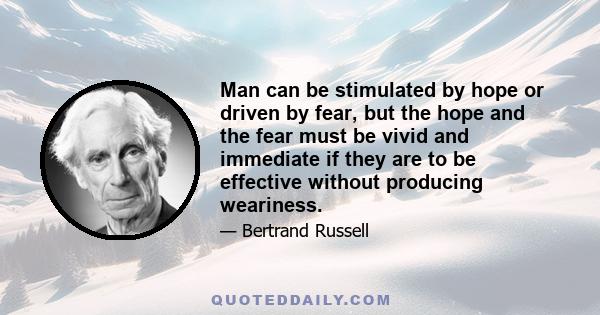 Man can be stimulated by hope or driven by fear, but the hope and the fear must be vivid and immediate if they are to be effective without producing weariness.