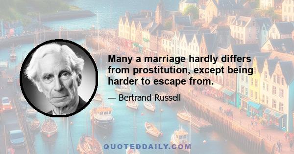 Many a marriage hardly differs from prostitution, except being harder to escape from.