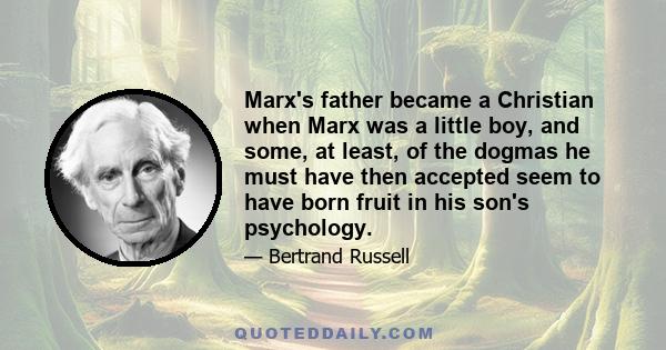 Marx's father became a Christian when Marx was a little boy, and some, at least, of the dogmas he must have then accepted seem to have born fruit in his son's psychology.