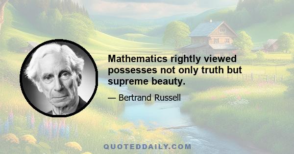 Mathematics rightly viewed possesses not only truth but supreme beauty.