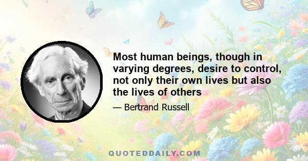 Most human beings, though in varying degrees, desire to control, not only their own lives but also the lives of others