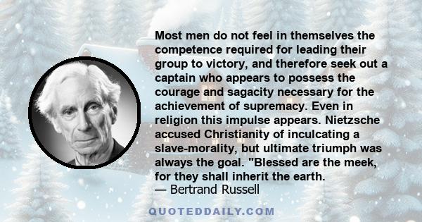 Most men do not feel in themselves the competence required for leading their group to victory, and therefore seek out a captain who appears to possess the courage and sagacity necessary for the achievement of supremacy. 