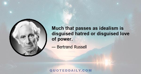 Much that passes as idealism is disguised hatred or disguised love of power.