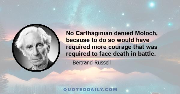 No Carthaginian denied Moloch, because to do so would have required more courage that was required to face death in battle.