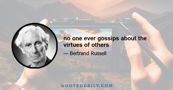 no one ever gossips about the virtues of others