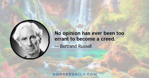 No opinion has ever been too errant to become a creed.