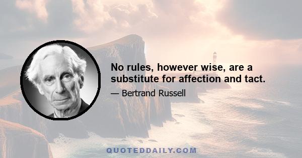 No rules, however wise, are a substitute for affection and tact.