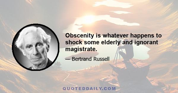 Obscenity is whatever happens to shock some elderly and ignorant magistrate.