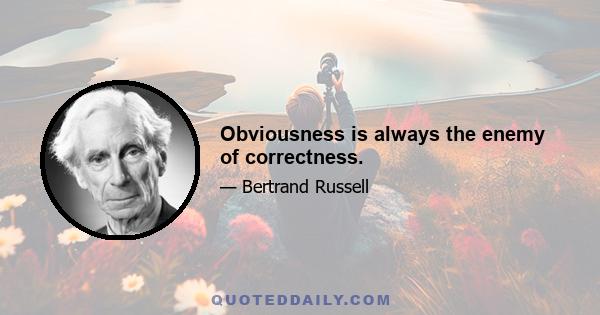 Obviousness is always the enemy of correctness.