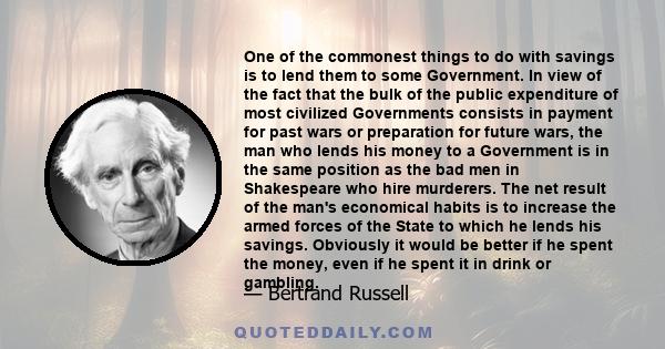 One of the commonest things to do with savings is to lend them to some Government. In view of the fact that the bulk of the public expenditure of most civilized Governments consists in payment for past wars or