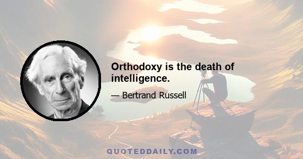 Orthodoxy is the death of intelligence.