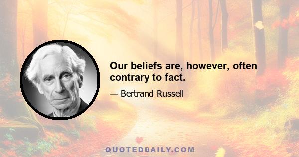 Our beliefs are, however, often contrary to fact.