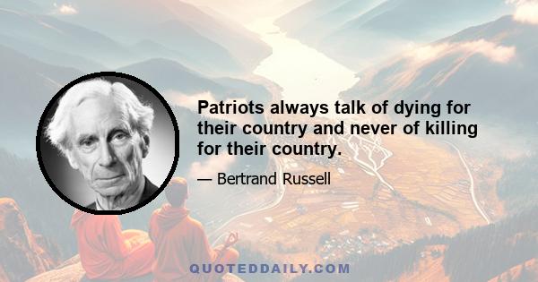 Patriots always talk of dying for their country and never of killing for their country.