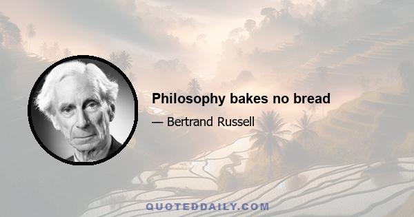 Philosophy bakes no bread