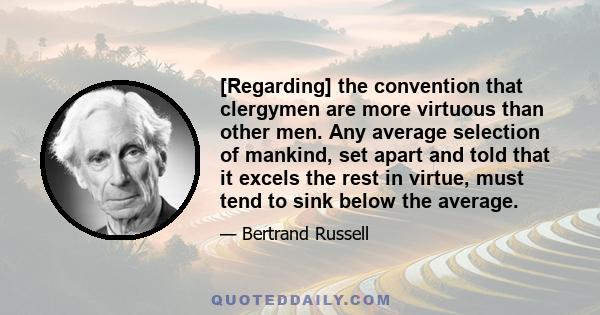 [Regarding] the convention that clergymen are more virtuous than other men. Any average selection of mankind, set apart and told that it excels the rest in virtue, must tend to sink below the average.