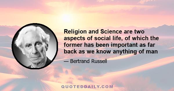 Religion and Science are two aspects of social life, of which the former has been important as far back as we know anything of man