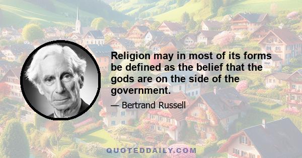 Religion may in most of its forms be defined as the belief that the gods are on the side of the government.