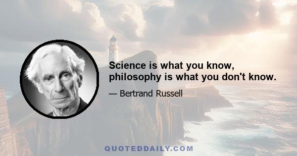 Science is what you know, philosophy is what you don't know.