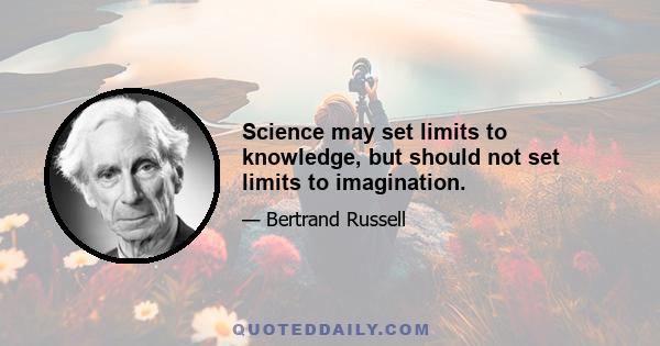 Science may set limits to knowledge, but should not set limits to imagination.