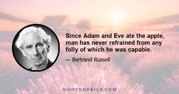 Since Adam and Eve ate the apple, man has never refrained from any folly of which he was capable.