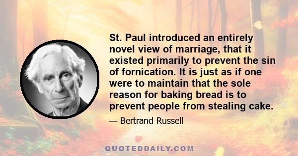 St. Paul introduced an entirely novel view of marriage, that it existed primarily to prevent the sin of fornication. It is just as if one were to maintain that the sole reason for baking bread is to prevent people from