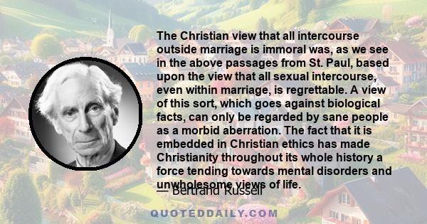 The Christian view that all intercourse outside marriage is immoral was, as we see in the above passages from St. Paul, based upon the view that all sexual intercourse, even within marriage, is regrettable. A view of