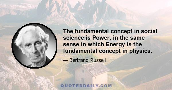 The fundamental concept in social science is Power, in the same sense in which Energy is the fundamental concept in physics.