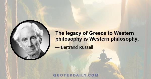 The legacy of Greece to Western philosophy is Western philosophy.