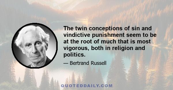 The twin conceptions of sin and vindictive punishment seem to be at the root of much that is most vigorous, both in religion and politics.