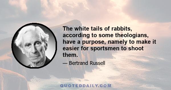 The white tails of rabbits, according to some theologians, have a purpose, namely to make it easier for sportsmen to shoot them.