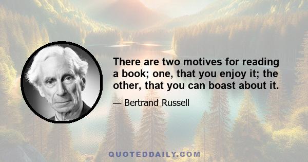 There are two motives for reading a book; one, that you enjoy it; the other, that you can boast about it.