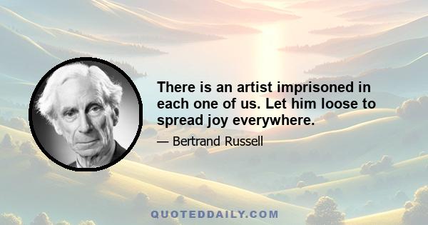 There is an artist imprisoned in each one of us. Let him loose to spread joy everywhere.