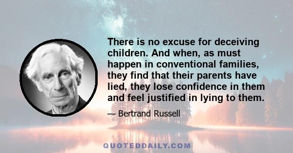 There is no excuse for deceiving children. And when, as must happen in conventional families, they find that their parents have lied, they lose confidence in them and feel justified in lying to them.