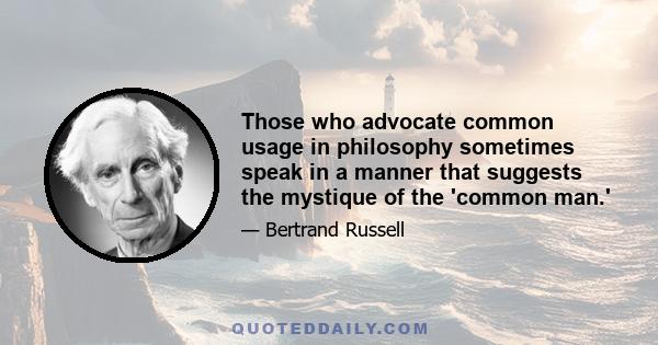 Those who advocate common usage in philosophy sometimes speak in a manner that suggests the mystique of the 'common man.'