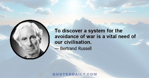 To discover a system for the avoidance of war is a vital need of our civilisation.