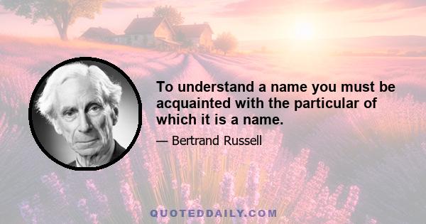 To understand a name you must be acquainted with the particular of which it is a name.