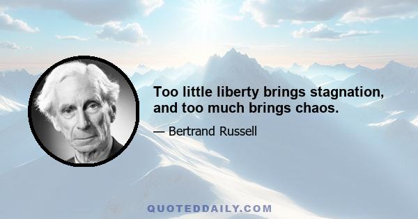 Too little liberty brings stagnation, and too much brings chaos.