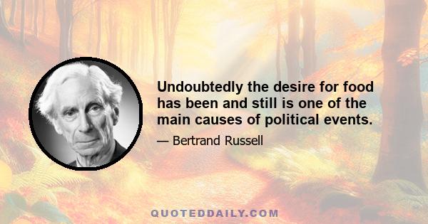 Undoubtedly the desire for food has been and still is one of the main causes of political events.