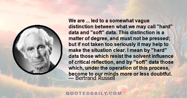 We are ... led to a somewhat vague distinction between what we may call hard data and soft data. This distinction is a matter of degree, and must not be pressed; but if not taken too seriously it may help to make the