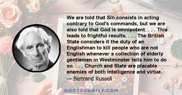 We are told that Sin consists in acting contrary to God's commands, but we are also told that God is omnipotent. . . . This leads to frightful results. . . . The British State considers it the duty of an Englishman to