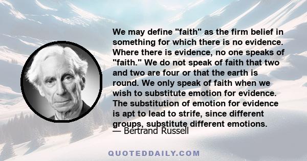 We may define faith as the firm belief in something for which there is no evidence. Where there is evidence, no one speaks of faith. We do not speak of faith that two and two are four or that the earth is round. We only 