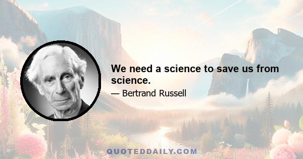 We need a science to save us from science.