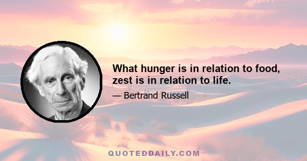 What hunger is in relation to food, zest is in relation to life.