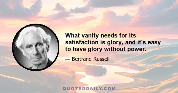 What vanity needs for its satisfaction is glory, and it's easy to have glory without power.