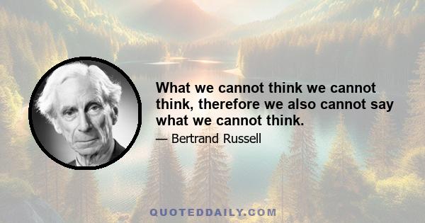 What we cannot think we cannot think, therefore we also cannot say what we cannot think.