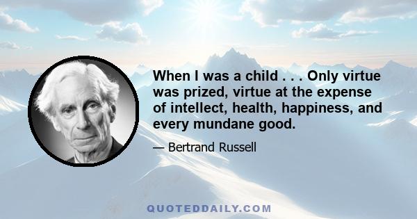 When I was a child . . . Only virtue was prized, virtue at the expense of intellect, health, happiness, and every mundane good.