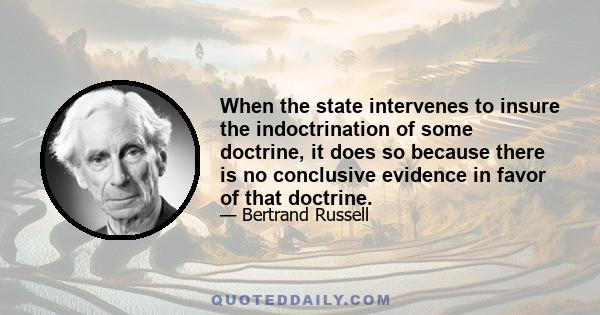 When the state intervenes to insure the indoctrination of some doctrine, it does so because there is no conclusive evidence in favor of that doctrine.