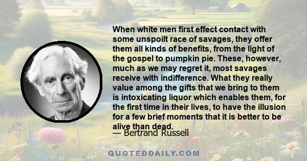 When white men first effect contact with some unspoilt race of savages, they offer them all kinds of benefits, from the light of the gospel to pumpkin pie. These, however, much as we may regret it, most savages receive