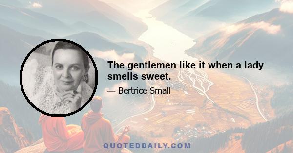 The gentlemen like it when a lady smells sweet.